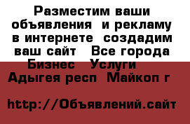 Разместим ваши объявления  и рекламу в интернете, создадим ваш сайт - Все города Бизнес » Услуги   . Адыгея респ.,Майкоп г.